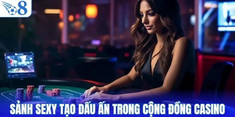 Sảnh Sexy tạo dấu ấn trong cộng đồng casino online